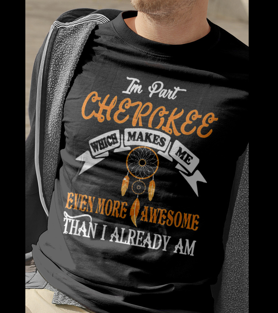 I'm Part Cherokee Which Makes Me Even More Awesome Than I Already Am T-Shirt