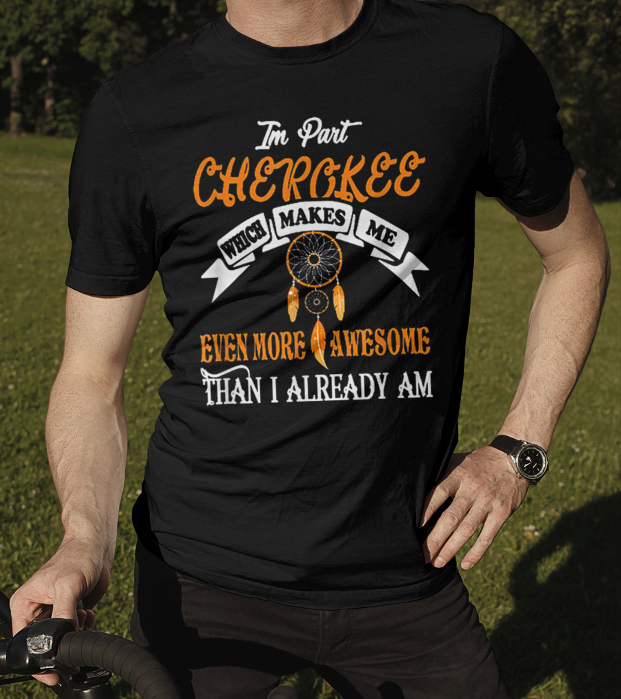 I'm Part Cherokee Which Makes Me Even More Awesome Than I Already Am T-Shirt