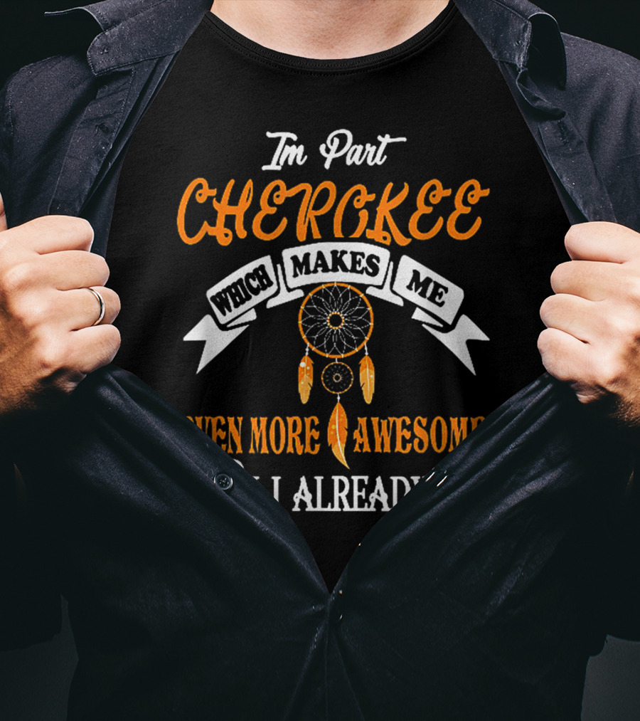 I'm Part Cherokee Which Makes Me Even More Awesome Than I Already Am T-Shirt