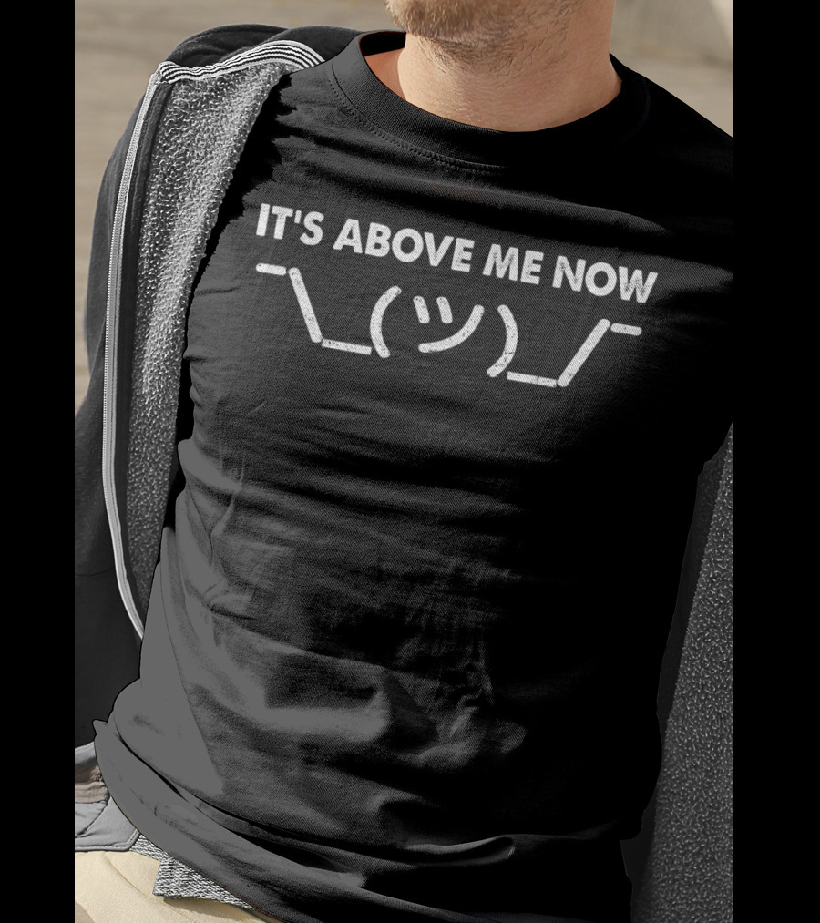 IT'S ABOVE ME NOW Shrug Emoticon T-Shirt
