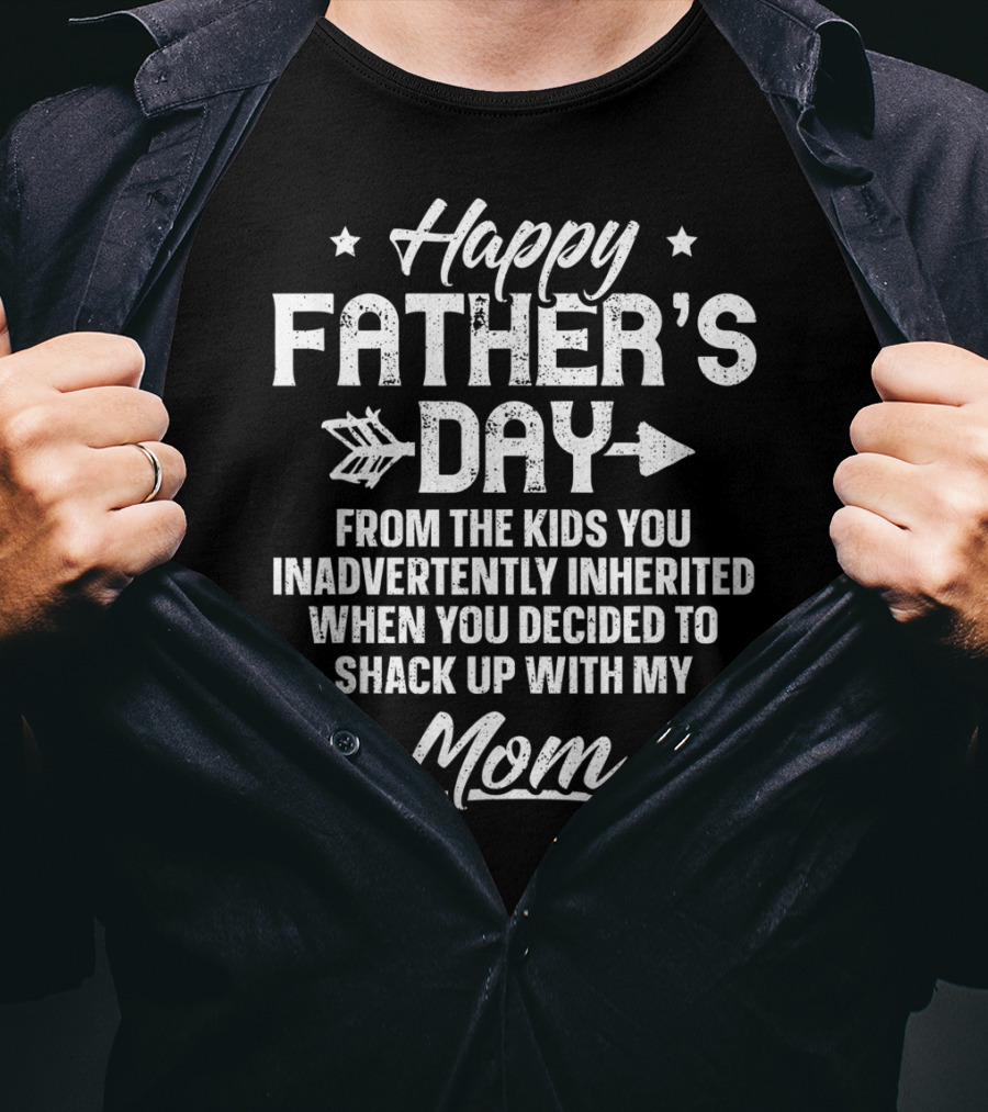 Happy Father's Day From The Kids You Inadvertently Inherited When You Decided To Shack Up With My Mom T-Shirt
