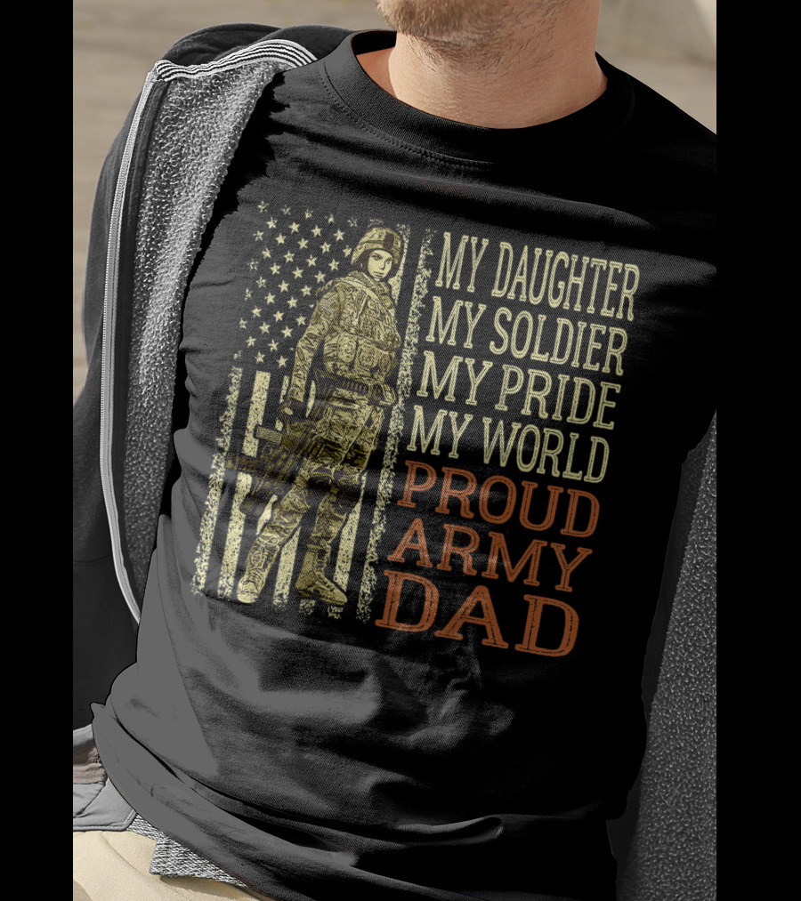 My Daughter My Soldier My Pride My World Proud Army Dad T-Shirt