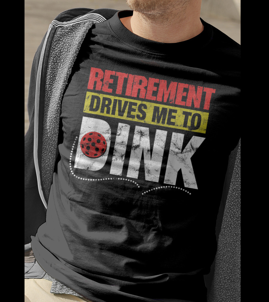 Retirement Drives Me To Dink Pickleball T-Shirt