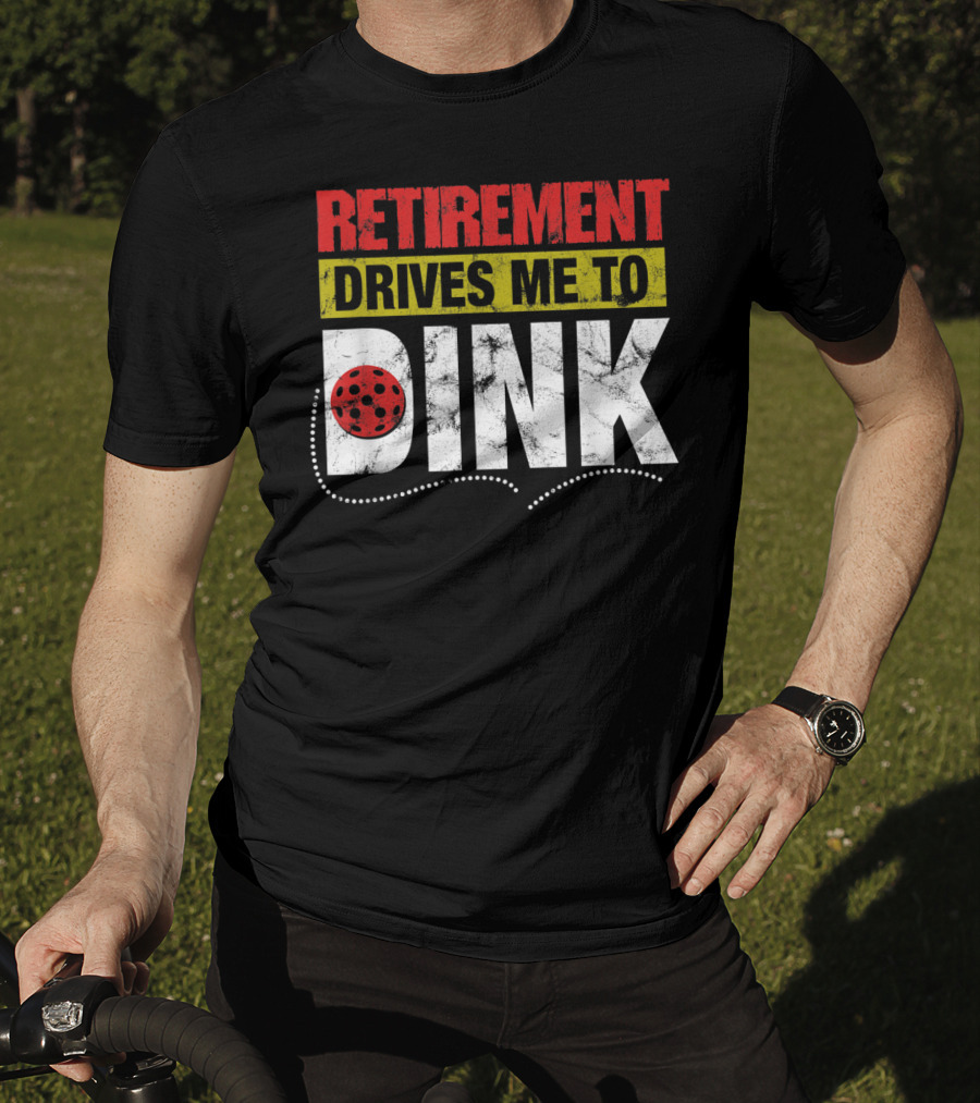Retirement Drives Me To Dink Pickleball T-Shirt