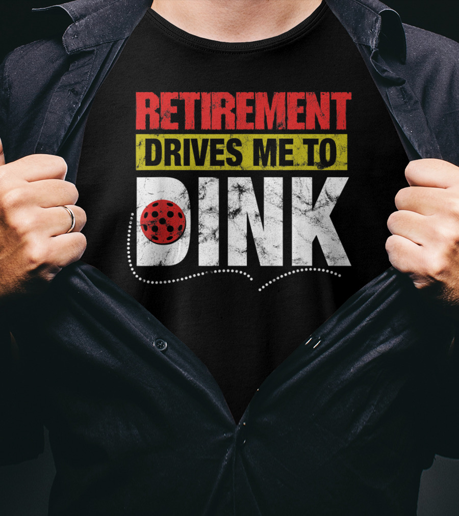 Retirement Drives Me To Dink Pickleball T-Shirt