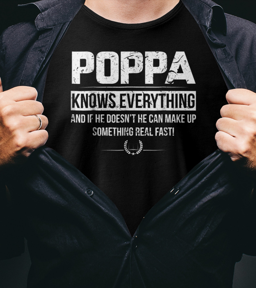 Poppa Knows Everything And If He Doesn't He Can Make Up Something Real Fast T-Shirt