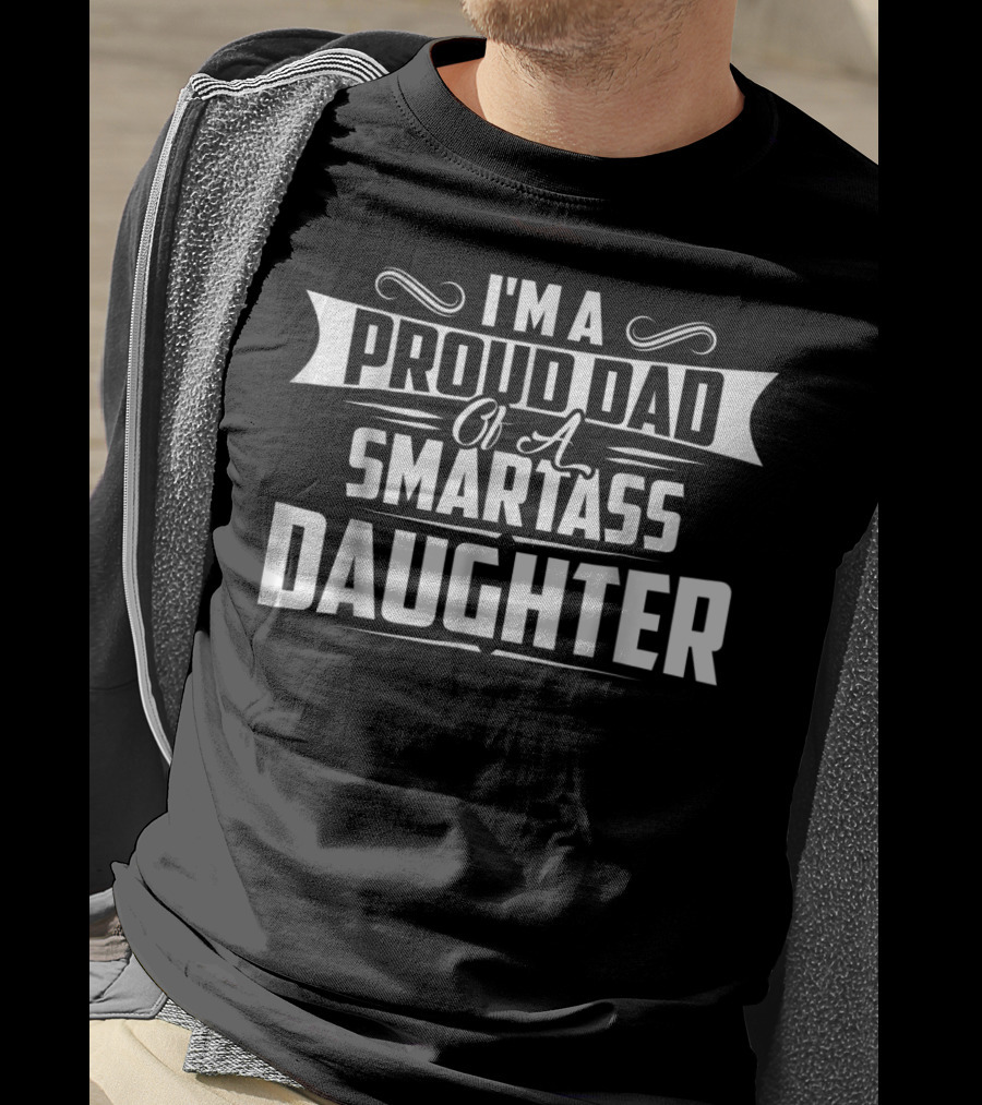 I'm A Proud Dad Of A Smartass Daughter T-Shirt