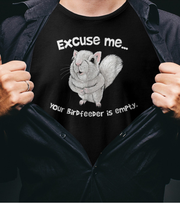 Excuse Me Squirrel Your Birdfeeder Is Empty T-Shirt