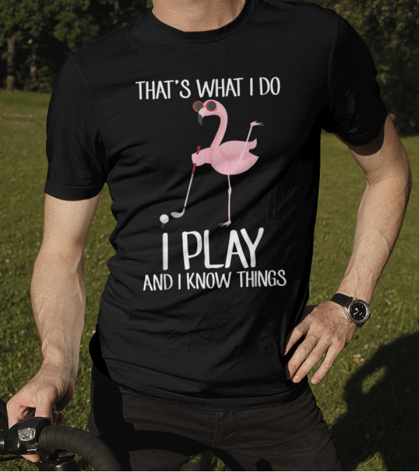That's What I Do I Play And I Know Things Flamingo Golf T-Shirt