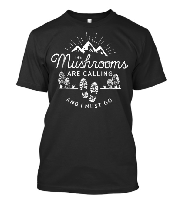The Mushrooms Are Calling And I Must Go Mountains Footprints Trees T-Shirt