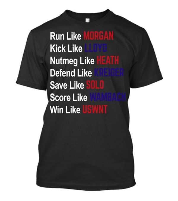 Run Like Morgan Kick Like Lloyd Nutmeg Like Heath Defend Like Kreiger Save Like Solo Score Like Wambach Win Like USWNT T-Shirt