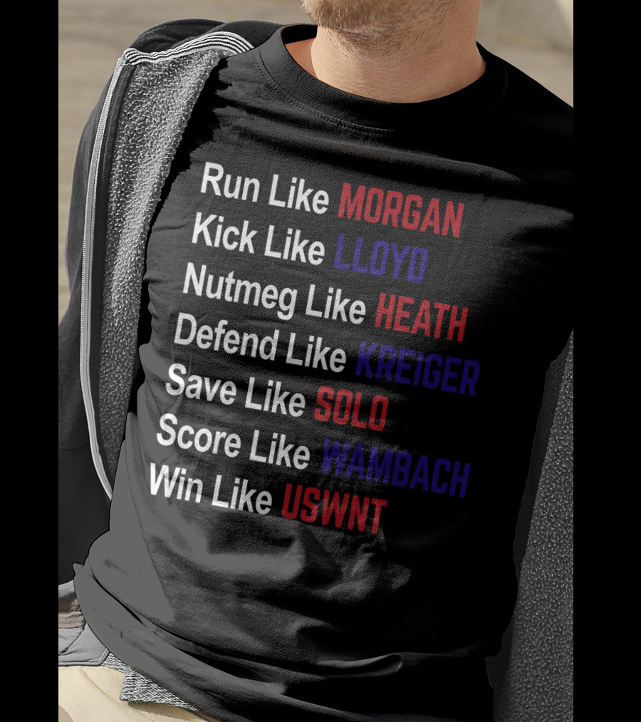 Run Like Morgan Kick Like Lloyd Nutmeg Like Heath Defend Like Kreiger Save Like Solo Score Like Wambach Win Like USWNT T-Shirt
