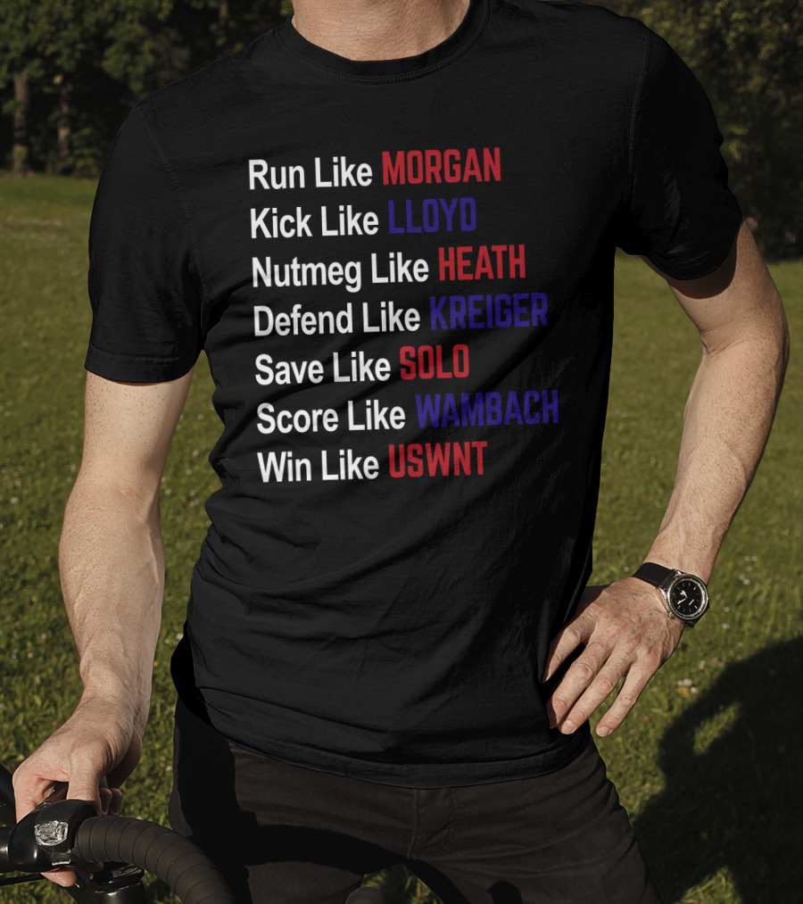 Run Like Morgan Kick Like Lloyd Nutmeg Like Heath Defend Like Kreiger Save Like Solo Score Like Wambach Win Like USWNT T-Shirt
