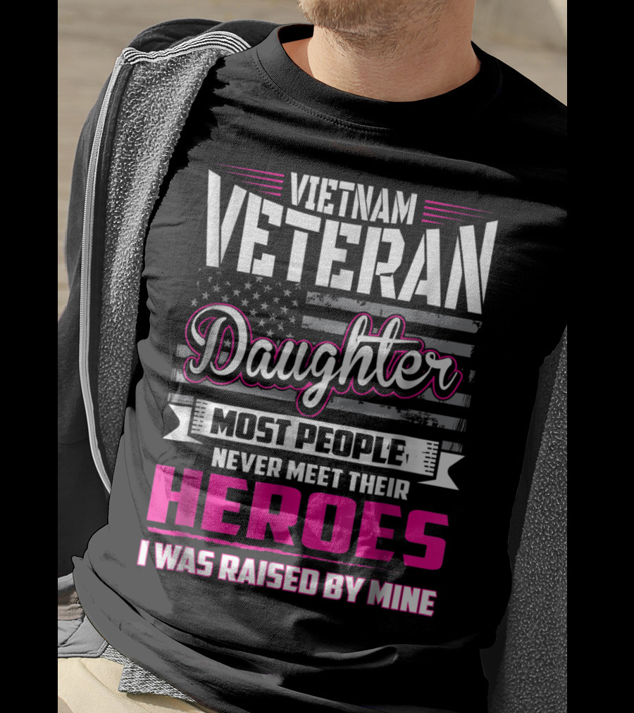 Vietnam Veteran Daughter Most People Never Meet Their Heroes I Was Raised By Mine T-Shirt