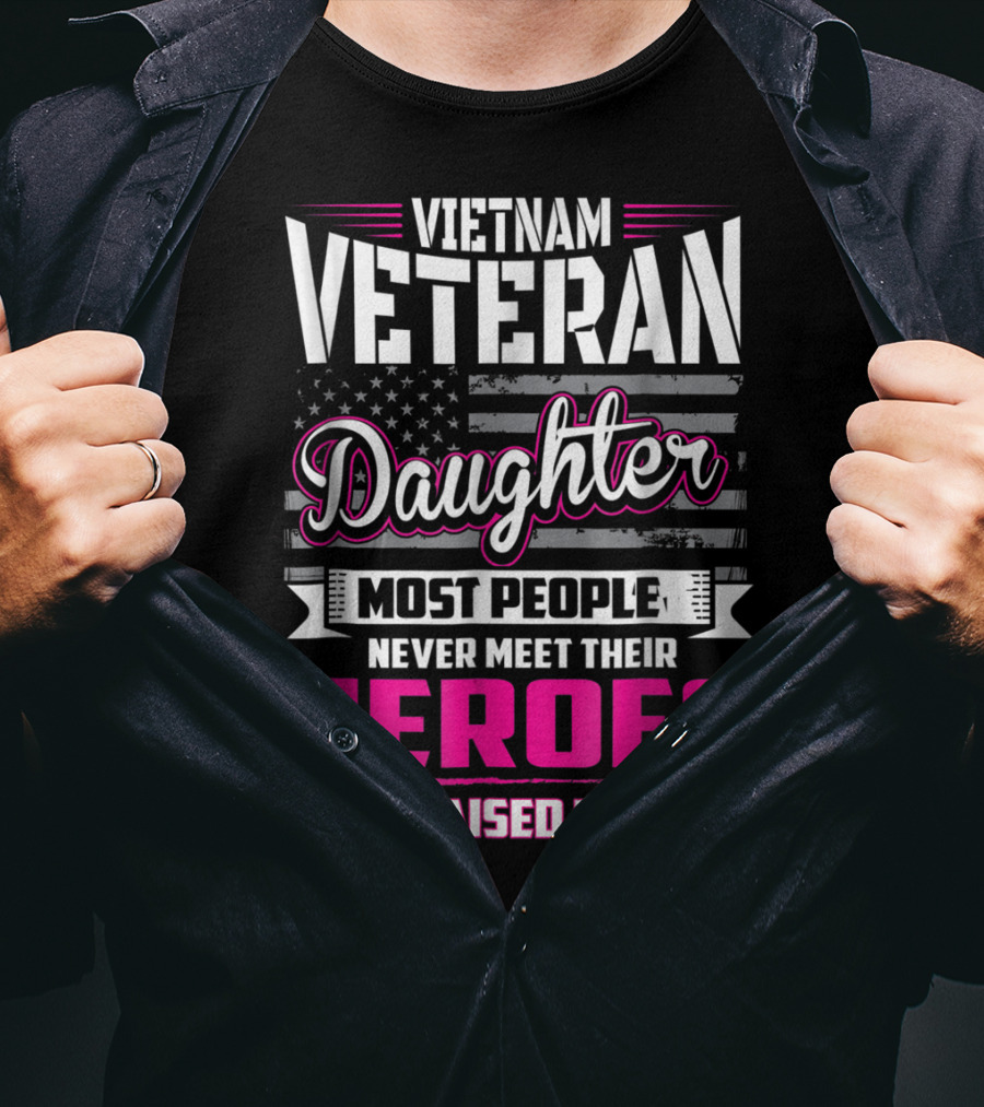 Vietnam Veteran Daughter Most People Never Meet Their Heroes I Was Raised By Mine T-Shirt