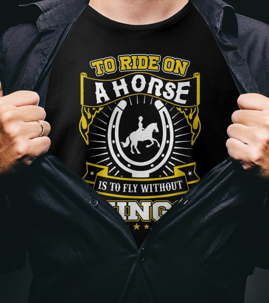 To Ride On A Horse Is To Fly Without Wings T-Shirt