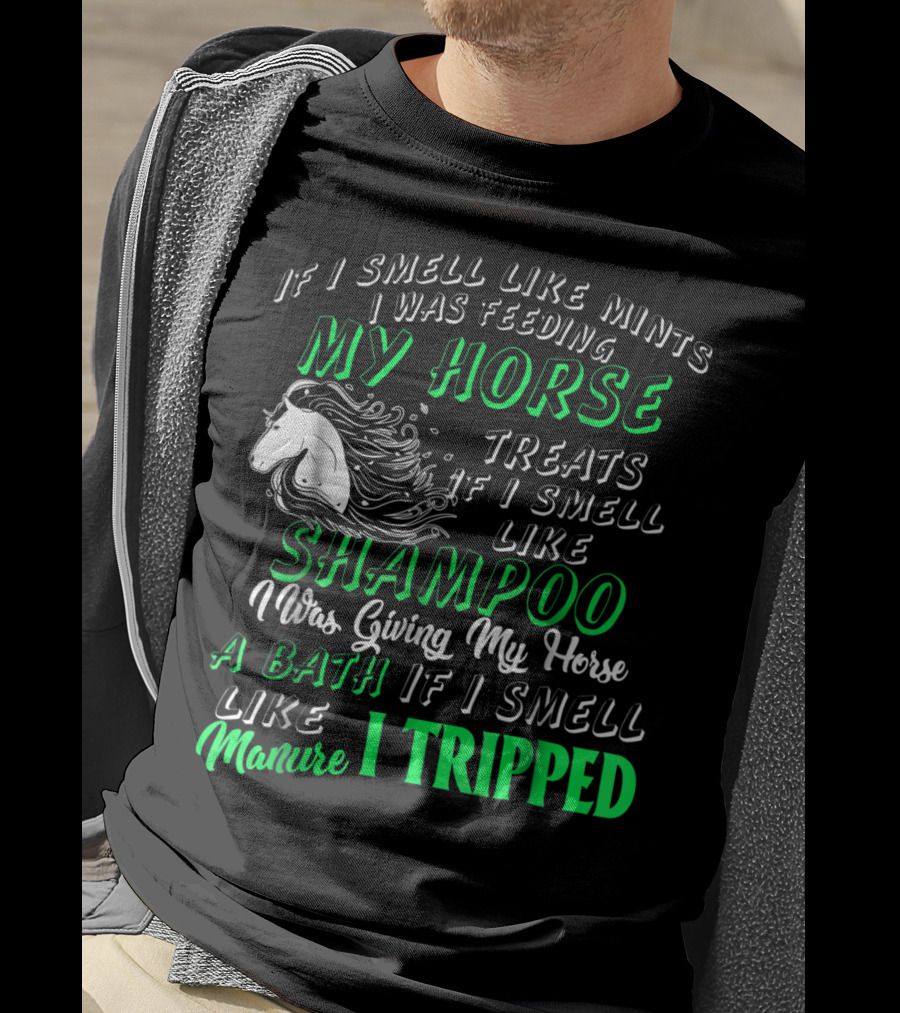 If I Smell Like Mints I Was Feeding My Horse Treats Shampoo Giving Bath Manure I Tripped T-Shirt