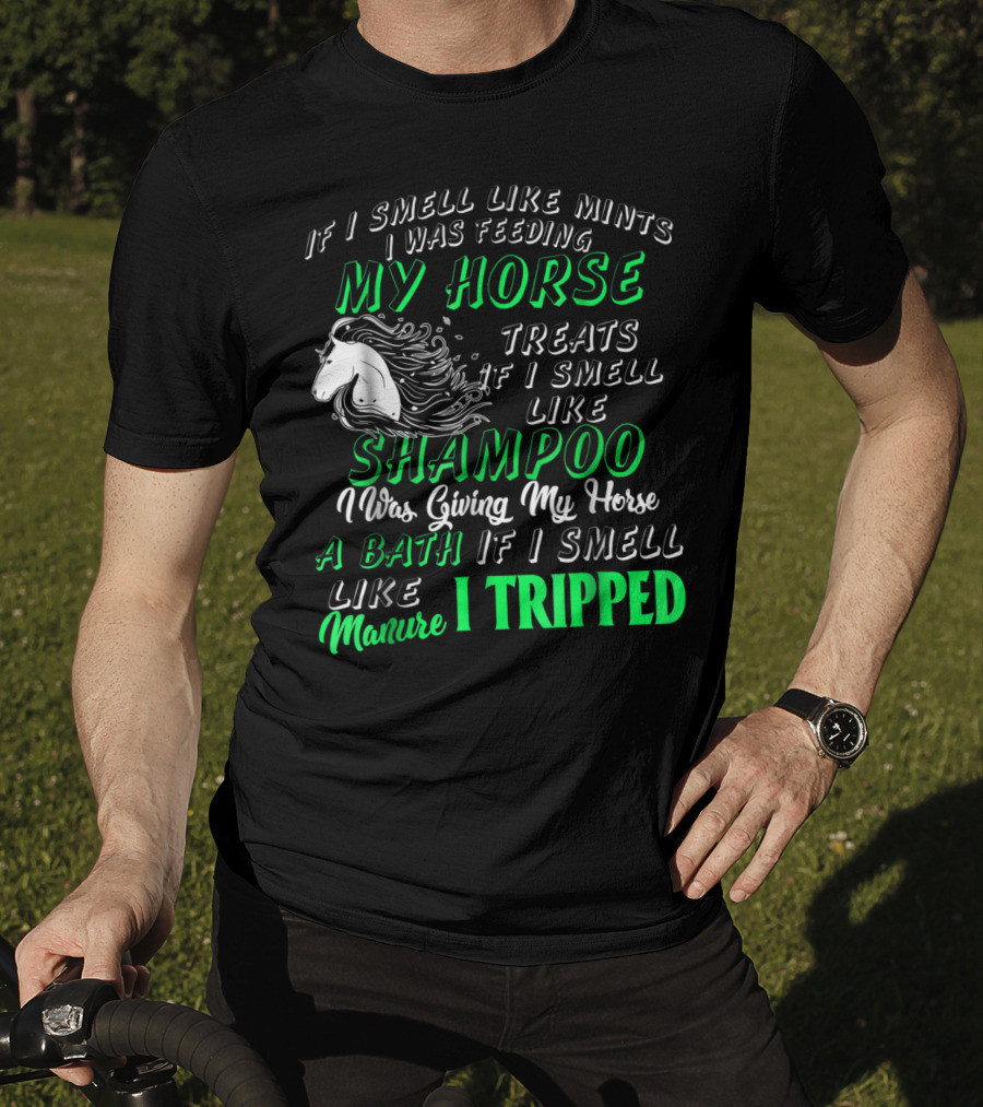 If I Smell Like Mints I Was Feeding My Horse Treats Shampoo Giving Bath Manure I Tripped T-Shirt