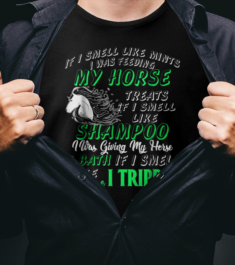 If I Smell Like Mints I Was Feeding My Horse Treats Shampoo Giving Bath Manure I Tripped T-Shirt