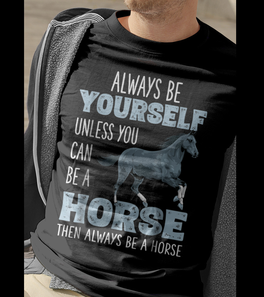 Always Be Yourself Unless You Can Be A Horse Then Always Be A Horse T-Shirt