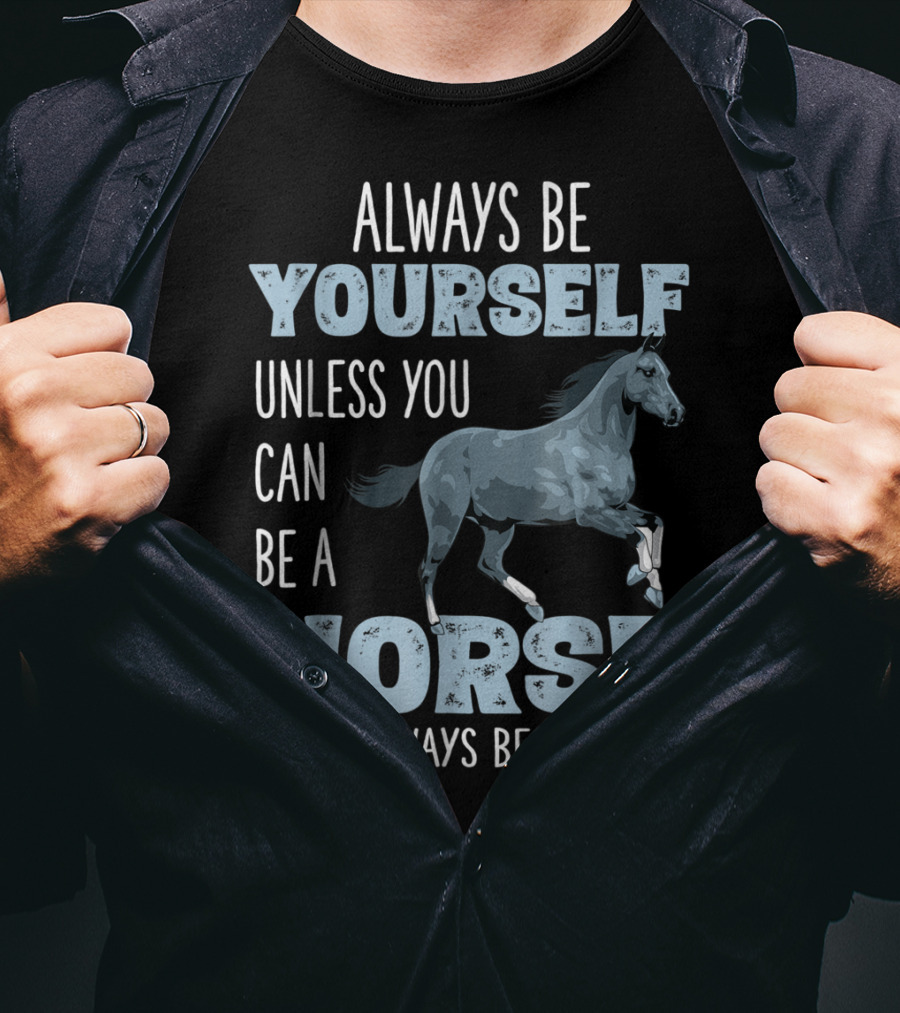 Always Be Yourself Unless You Can Be A Horse Then Always Be A Horse T-Shirt