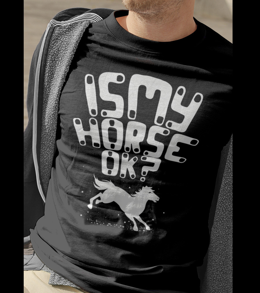 Is My Horse Ok? Funny Horse Riding T-Shirt