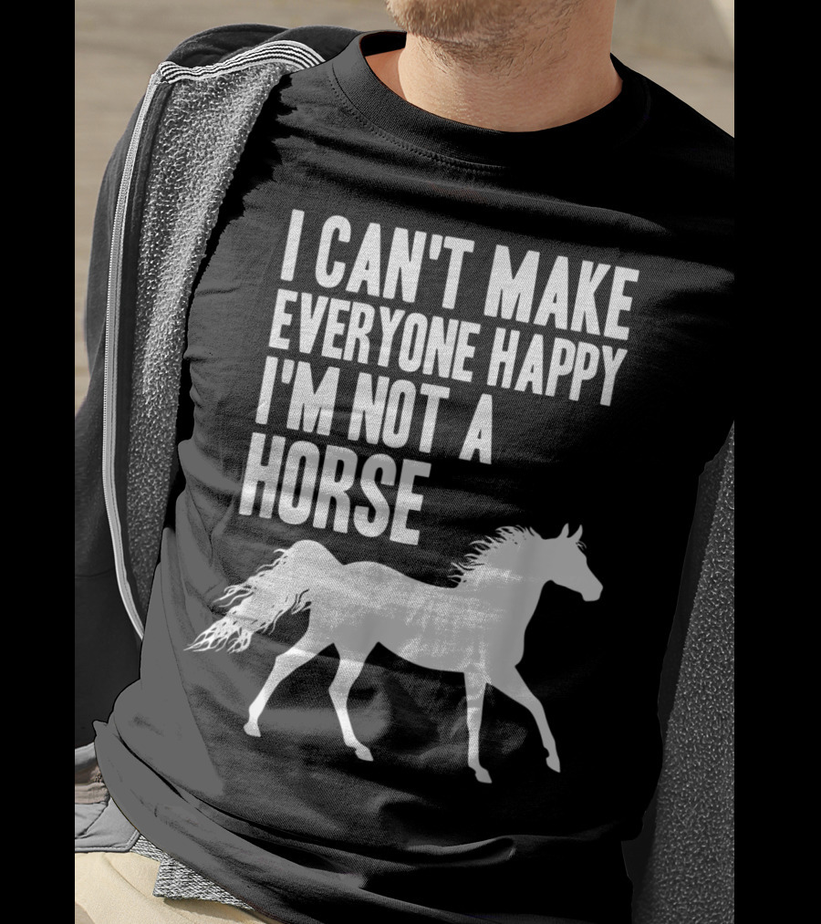 I Can't Make Everyone Happy I'm Not A Horse T-Shirt