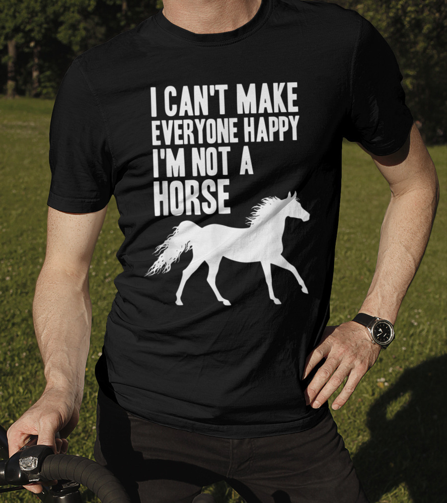 I Can't Make Everyone Happy I'm Not A Horse T-Shirt