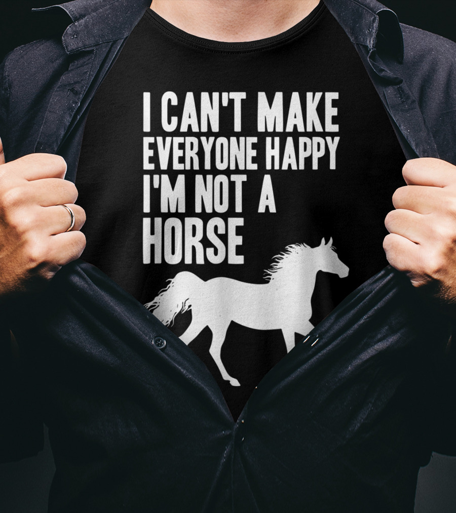I Can't Make Everyone Happy I'm Not A Horse T-Shirt