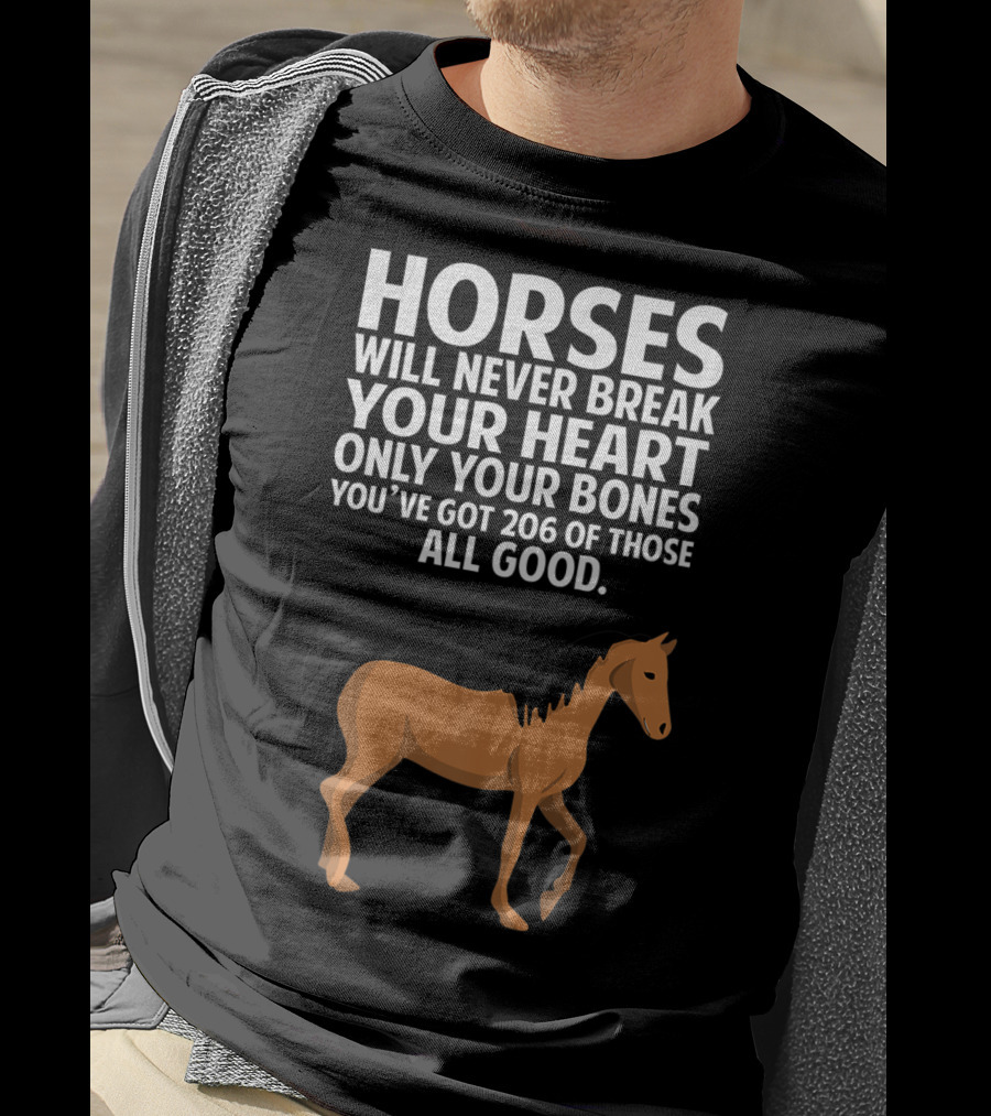 Horses Will Never Break Your Heart Only Your Bones You’ve Got 206 Of Those All Good T-Shirt