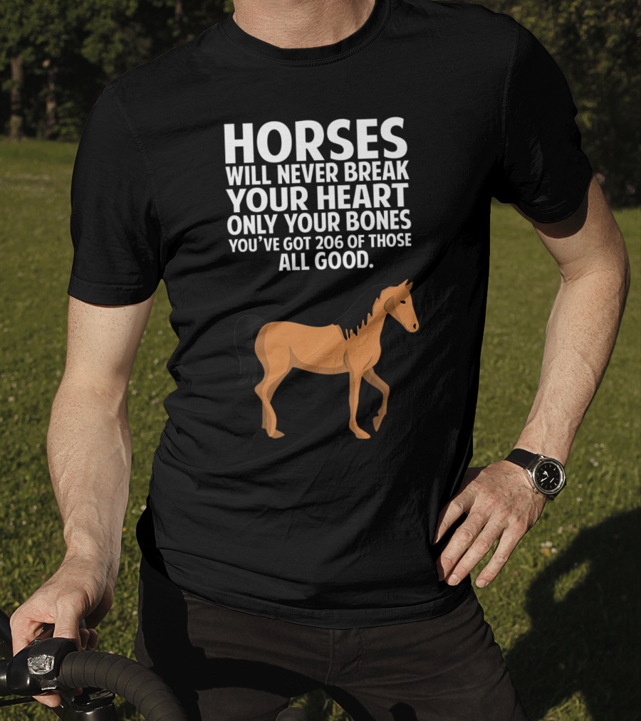 Horses Will Never Break Your Heart Only Your Bones You’ve Got 206 Of Those All Good T-Shirt