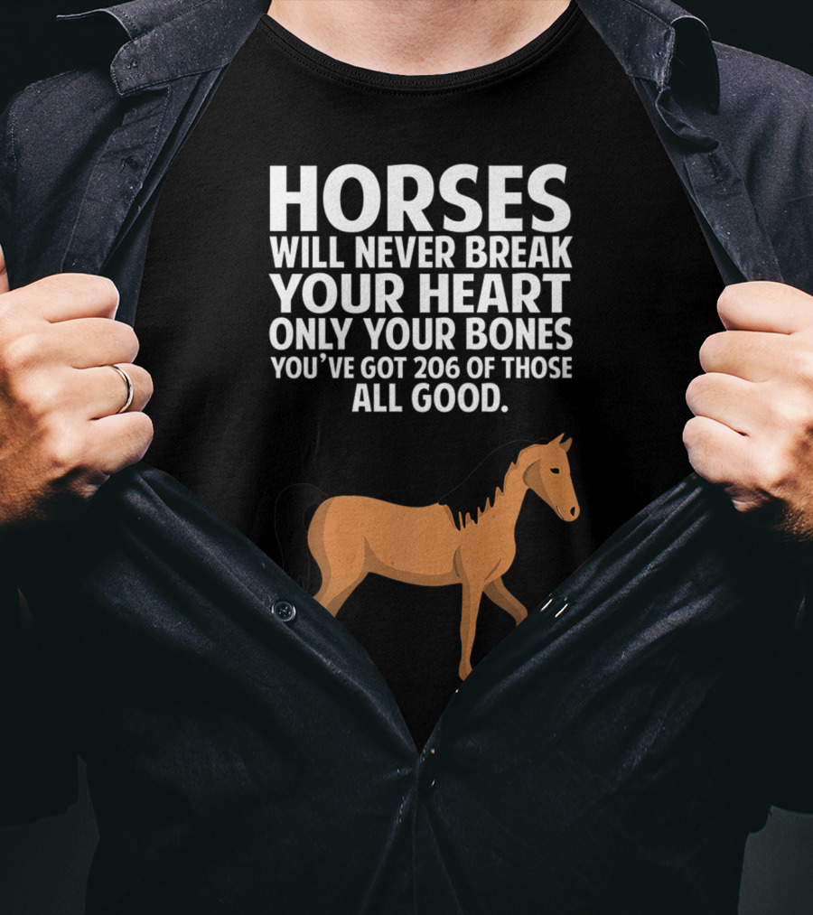 Horses Will Never Break Your Heart Only Your Bones You’ve Got 206 Of Those All Good T-Shirt
