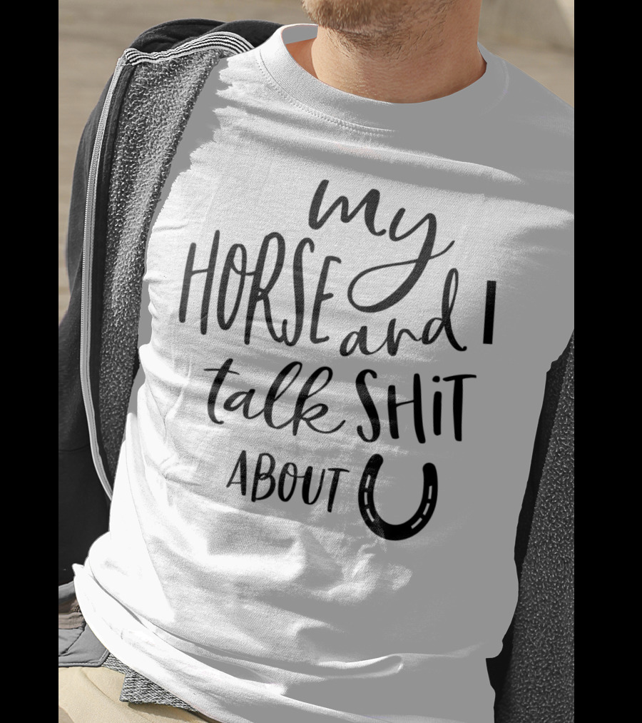 My Horse And I Talk Shit About U T-Shirt