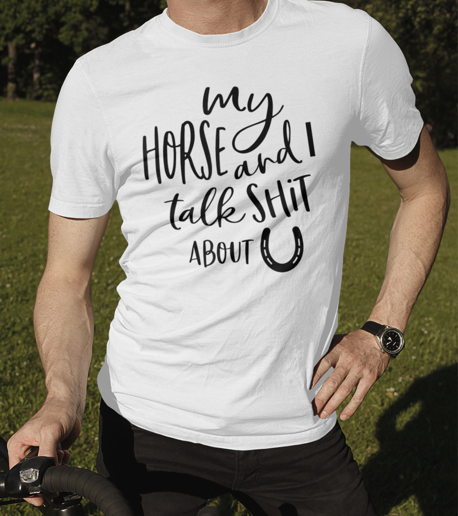 My Horse And I Talk Shit About U T-Shirt