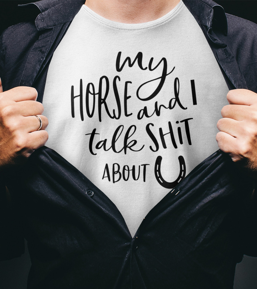 My Horse And I Talk Shit About U T-Shirt