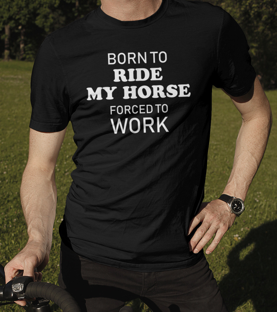 Born To Ride My Horse Forced To Work Funny Horse Riding T-Shirt
