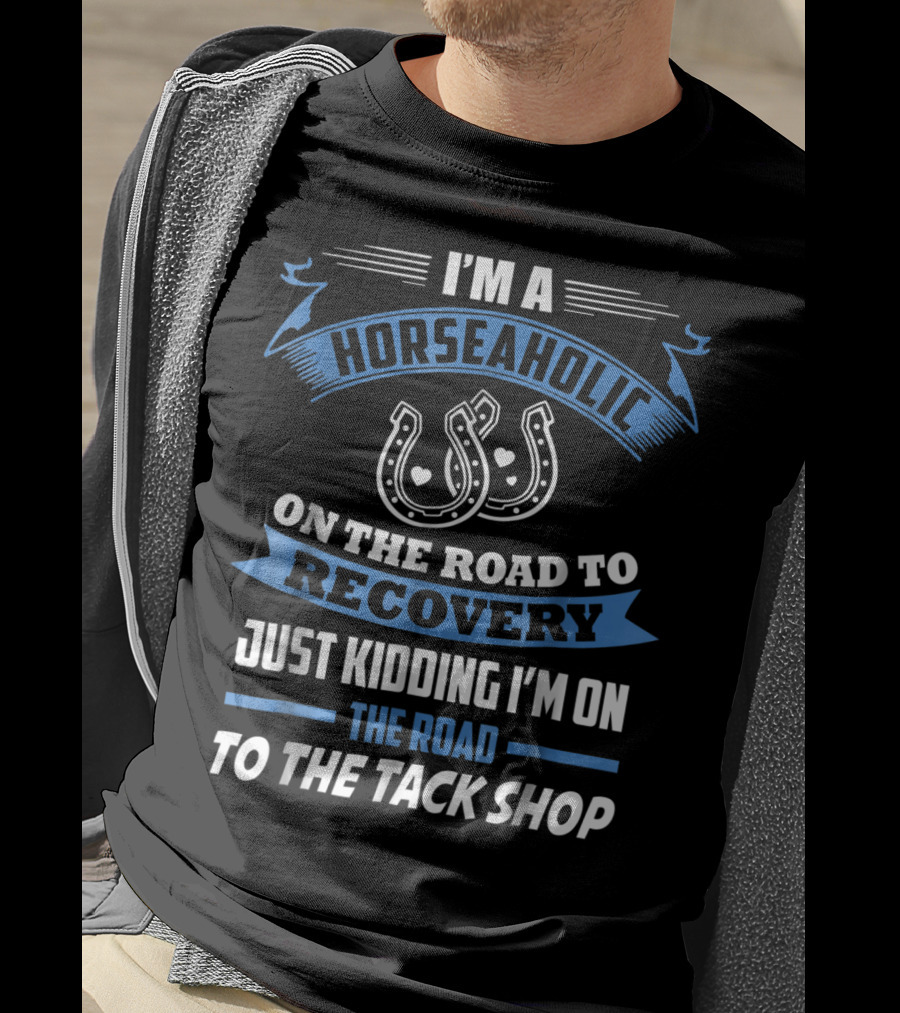 I'm A Horseaholic On The Road To Recovery Just Kidding I'm On The Road To The Tack Shop T-Shirt