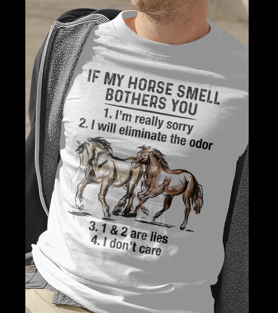 If My Horse Smell Bothers You 1. I'm Really Sorry 2. I Will Eliminate The Odor 3. 1 And 2 Are Lies 4. I Don't Care T-Shirt