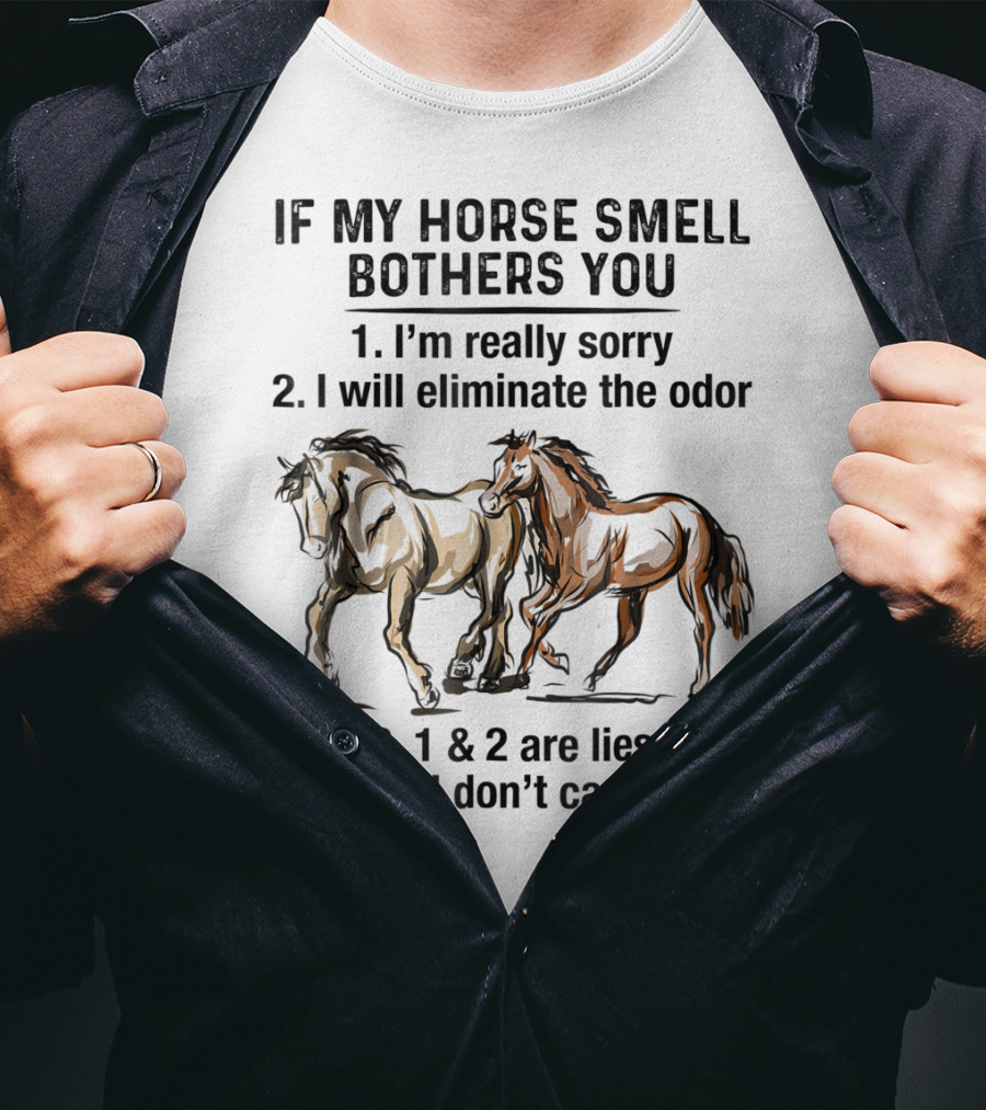 If My Horse Smell Bothers You 1. I'm Really Sorry 2. I Will Eliminate The Odor 3. 1 And 2 Are Lies 4. I Don't Care T-Shirt