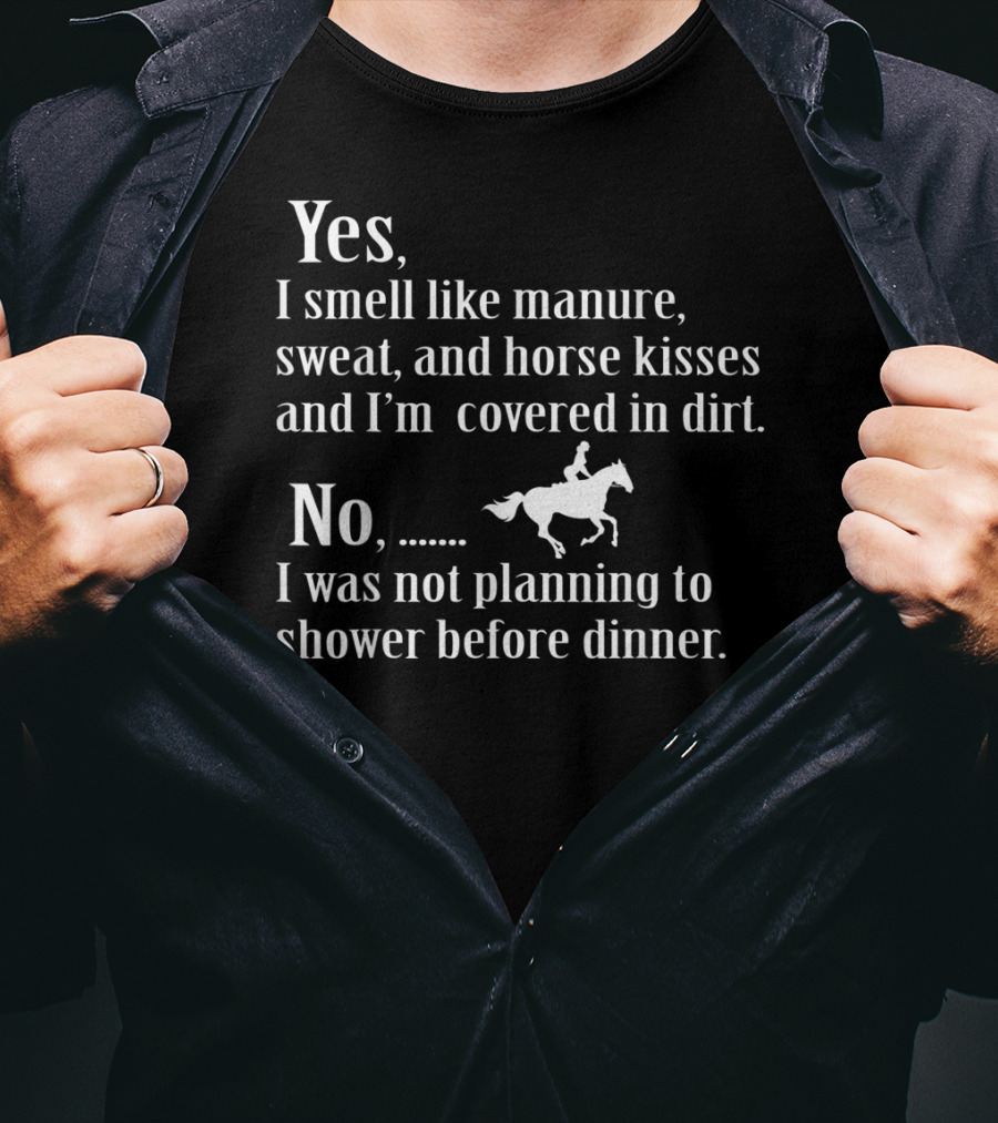 Yes I Smell Like Manure Sweat Horse Kisses Covered In Dirt No Not Planning To Shower Before Dinner Birthday T-Shirt