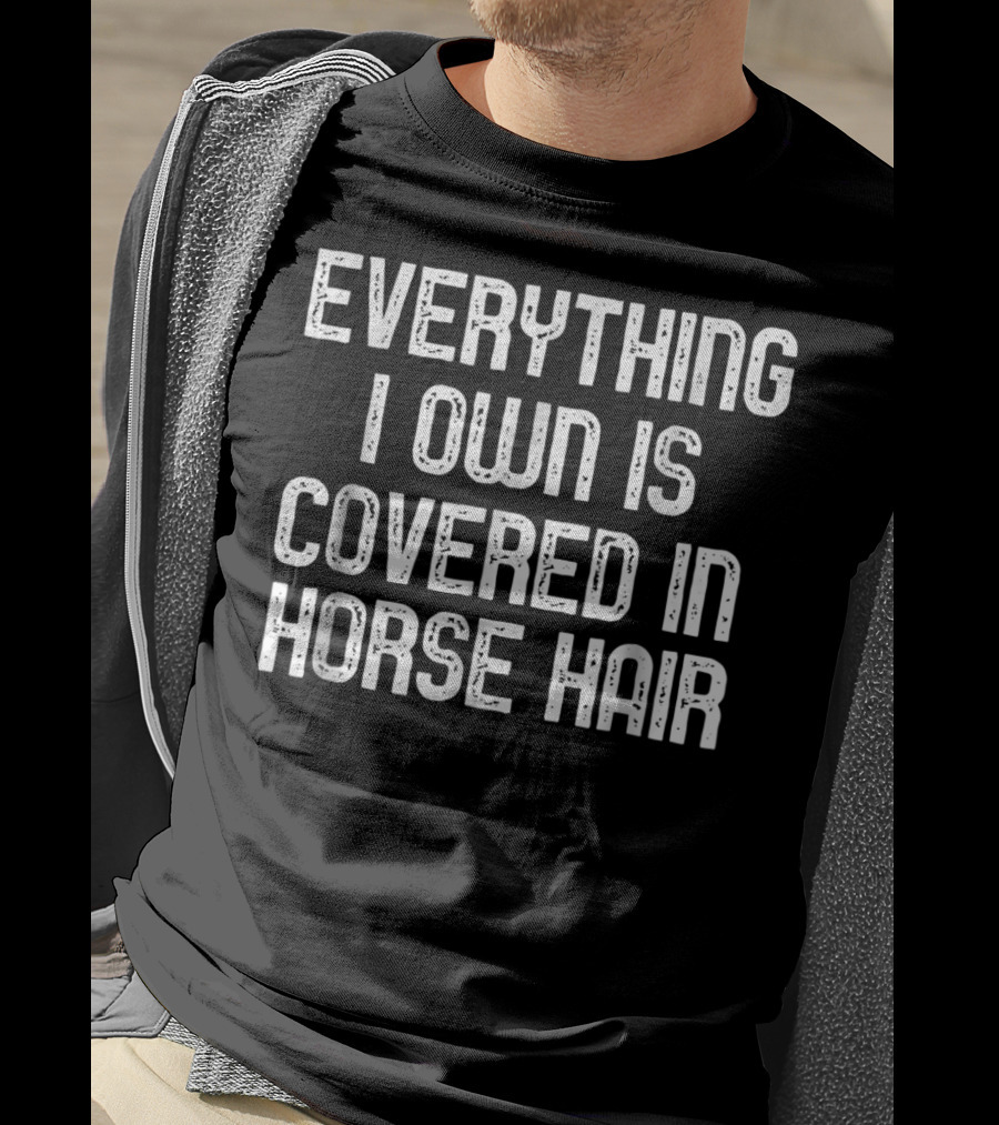 Everything I Own Is Covered In Horse Hair Funny Horse Lovers T-Shirt