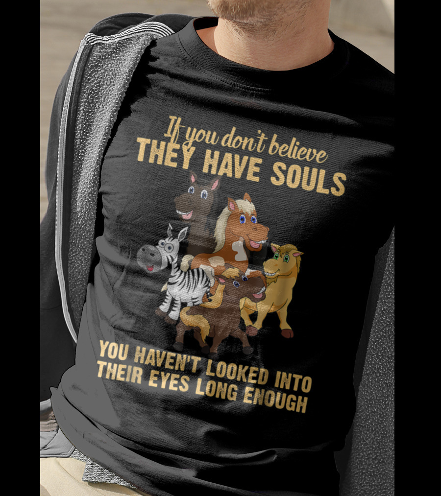 If You Don't Believe They Have Souls You Haven't Looked Into Their Eyes Long Enough T-Shirt