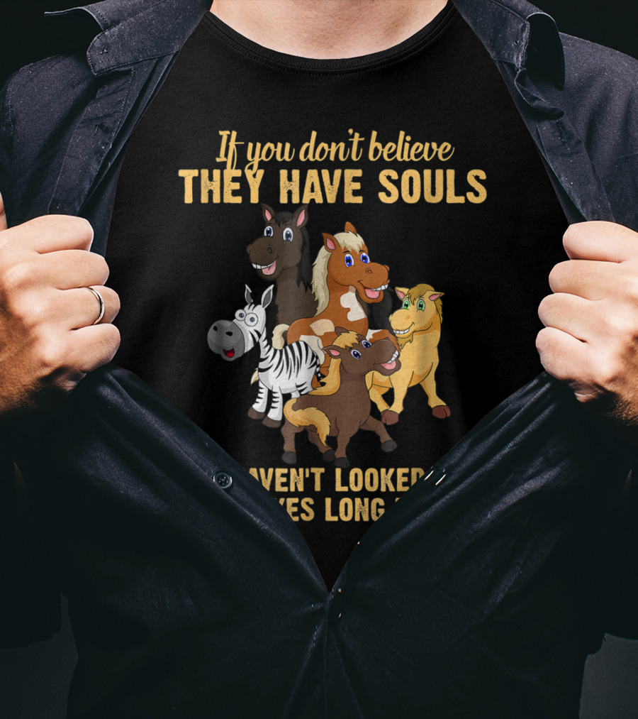 If You Don't Believe They Have Souls You Haven't Looked Into Their Eyes Long Enough T-Shirt