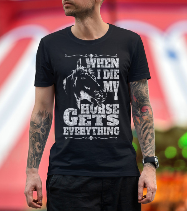 Premium T-Shirt: When I Die My Horse Gets Everything T-Shirt When I Die My Horse Gets Everything T-Shirt