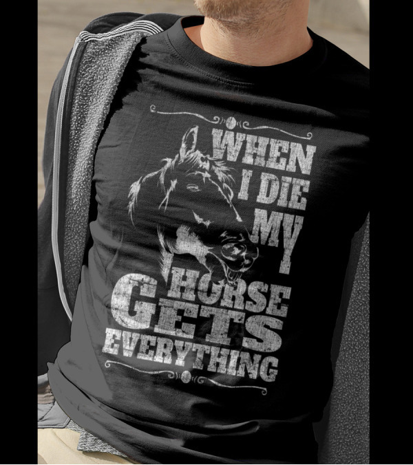 When I Die My Horse Gets Everything T-Shirt