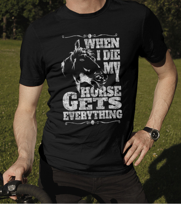 When I Die My Horse Gets Everything T-Shirt