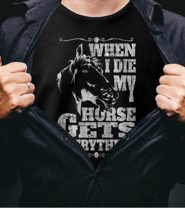 When I Die My Horse Gets Everything T-Shirt