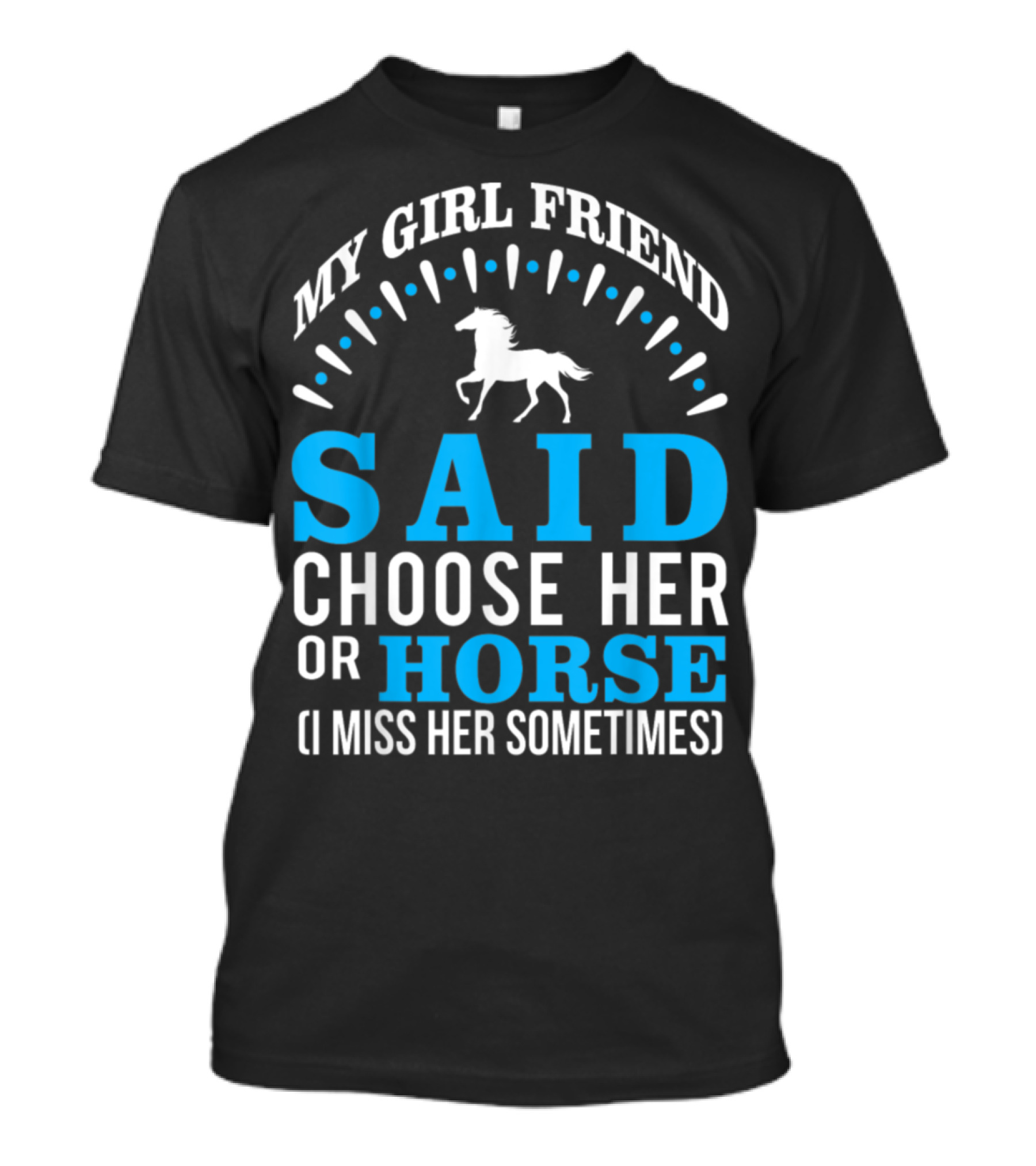 My Girlfriend Said Choose Her OR Horse (I Miss Her Sometimes) T-Shirt