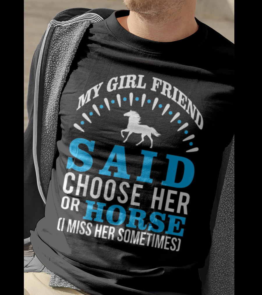 My Girlfriend Said Choose Her OR Horse (I Miss Her Sometimes) T-Shirt
