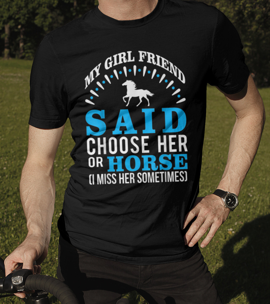 My Girlfriend Said Choose Her OR Horse (I Miss Her Sometimes) T-Shirt